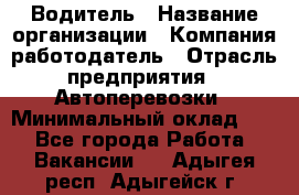 Водитель › Название организации ­ Компания-работодатель › Отрасль предприятия ­ Автоперевозки › Минимальный оклад ­ 1 - Все города Работа » Вакансии   . Адыгея респ.,Адыгейск г.